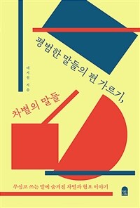 평범한 말들의 편 가르기, 차별의 말들 - 무심코 쓰는 말에 숨겨진 차별과 혐오 이야기 (커버이미지)