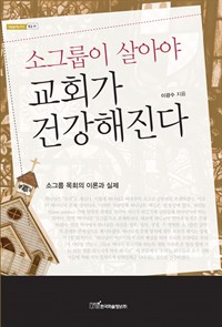 소그룹이 살아야 교회가 건강해진다 : 소그룹 목회의 이론과 실제 (커버이미지)