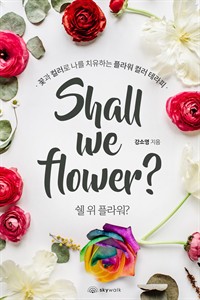 쉘 위 플라워?(Shall we flower?)  : 꽃과 컬러로 나를 치유하는 플라워 컬러 테라피 (커버이미지)